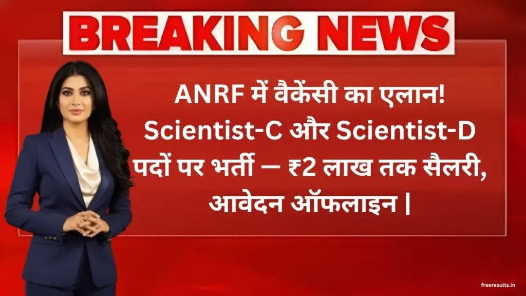 ANRF Recruitment 2025 Out! Apply Offline for Scientist C & D Posts — Salary Up to ₹2.09 Lakh Per Month